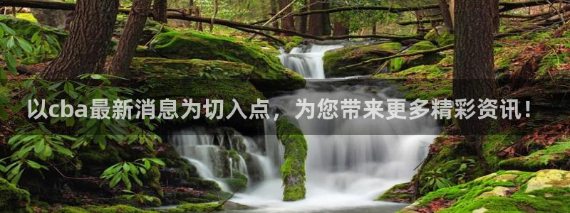 以cba最新消息为切入点，为您带来更多精彩资讯！