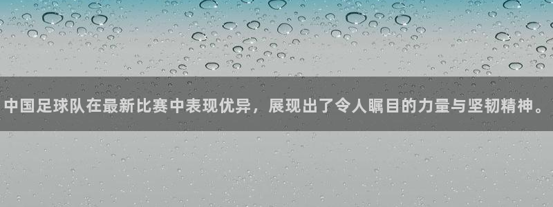 中国足球队在最新比赛中表现优异，展现出了令人瞩目的力量与坚韧精神。