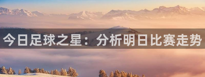 今日足球之星：分析明日比赛走势