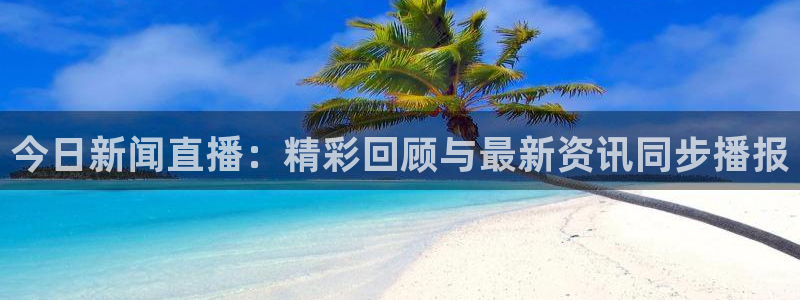 今日新闻直播：精彩回顾与最新资讯同步播报