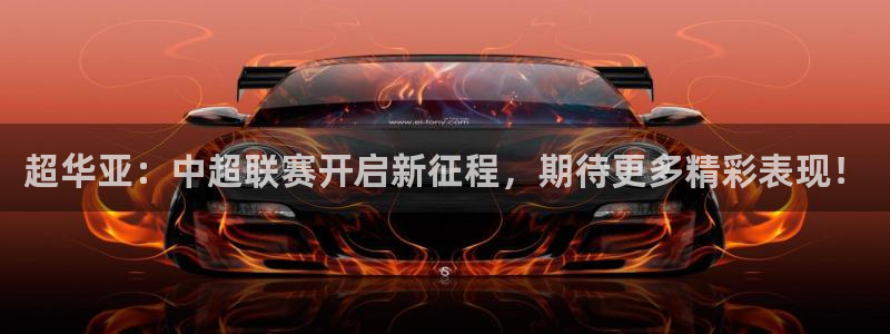 超华亚：中超联赛开启新征程，期待更多精彩表现！