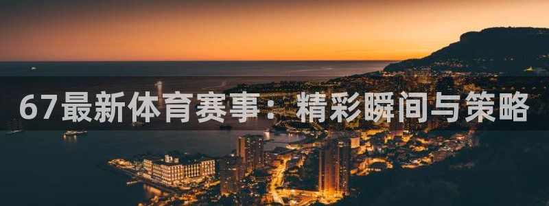 67最新体育赛事：精彩瞬间与策略