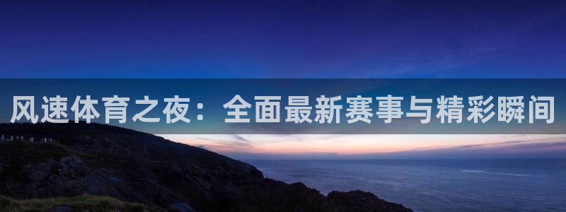 风速体育之夜：全面最新赛事与精彩瞬间