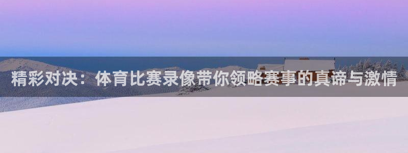 精彩对决：体育比赛录像带你领略赛事的真谛与激情
