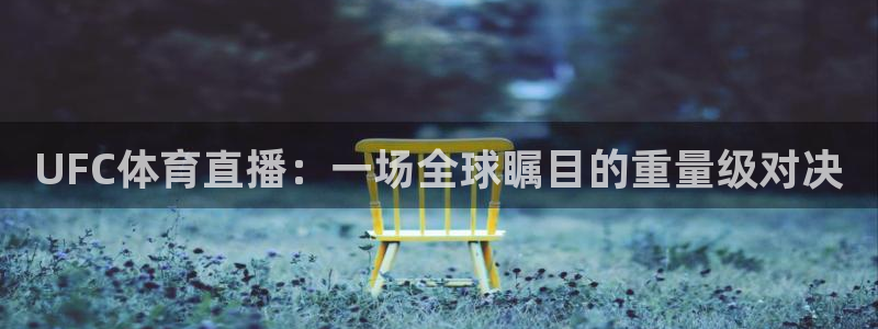 UFC体育直播：一场全球瞩目的重量级对决
